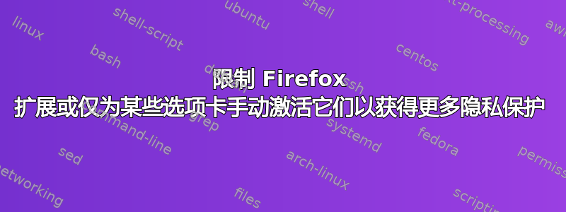 限制 Firefox 扩展或仅为某些选项卡手动激活它们以获得更多隐私保护