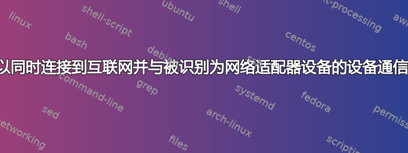 我可以同时连接到互联网并与被识别为网络适配器设备的设备通信吗？