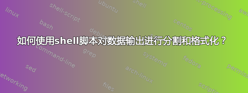 如何使用shell脚本对数据输出进行分割和格式化？