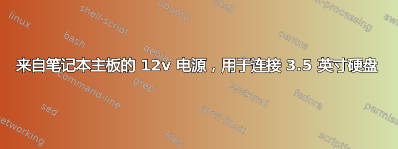 来自笔记本主板的 12v 电源，用于连接 3.5 英寸硬盘