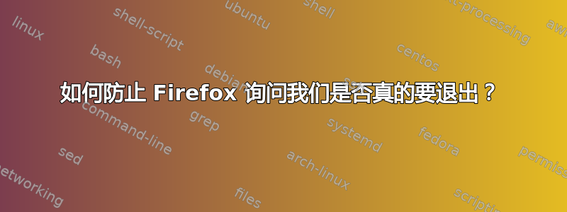 如何防止 Firefox 询问我们是否真的要退出？