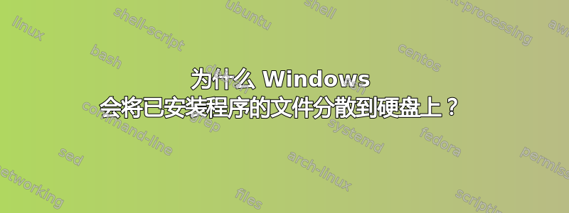 为什么 Windows 会将已安装程序的文件分散到硬盘上？