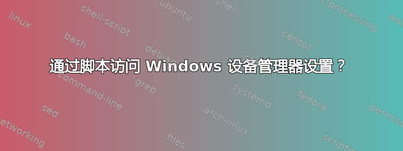 通过脚本访问 Windows 设备管理器设置？