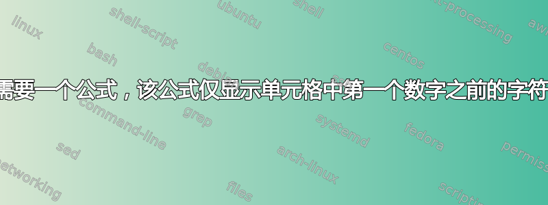 需要一个公式，该公式仅显示单元格中第一个数字之前的字符