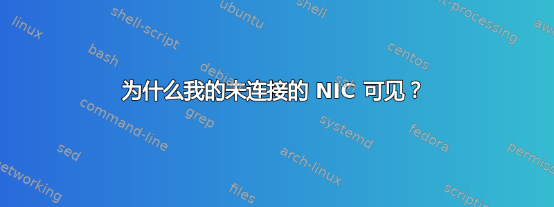 为什么我的未连接的 NIC 可见？