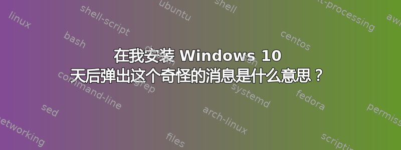 在我安装 Windows 10 天后弹出这个奇怪的消息是什么意思？