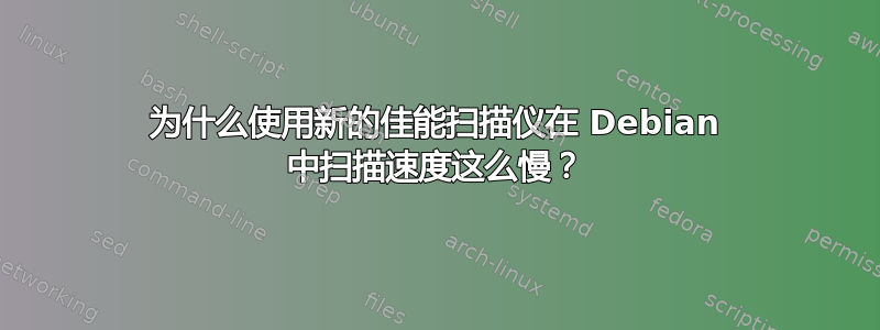 为什么使用新的佳能扫描仪在 Debian 中扫描速度这么慢？