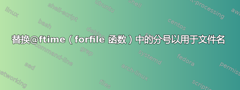 替换@ftime（forfile 函数）中的分号以用于文件名