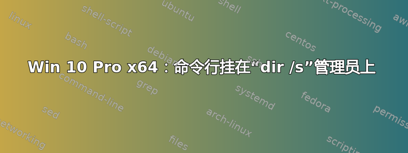 Win 10 Pro x64：命令行挂在“dir /s”管理员上