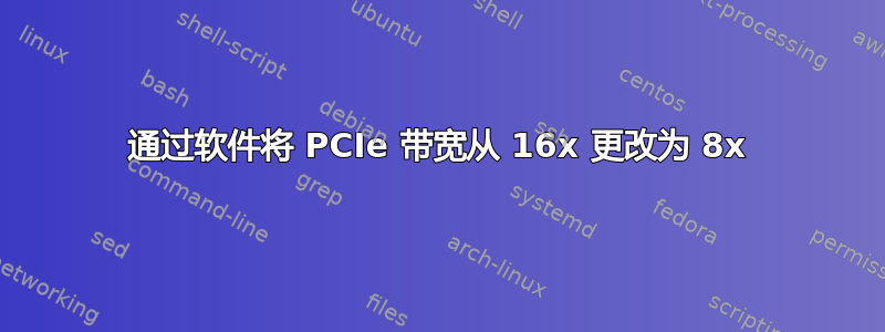 通过软件将 PCIe 带宽从 16x 更改为 8x