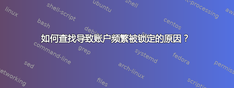 如何查找导致账户频繁被锁定的原因？