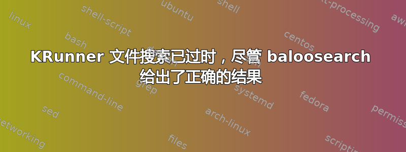 KRunner 文件搜索已过时，尽管 baloosearch 给出了正确的结果