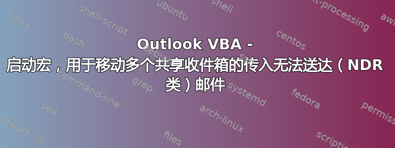 Outlook VBA - 启动宏，用于移动多个共享收件箱的传入无法送达（NDR 类）邮件