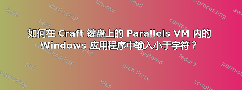 如何在 Craft 键盘上的 Parallels VM 内的 Windows 应用程序中输入小于字符？