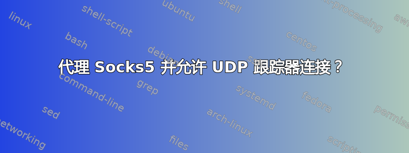 代理 Socks5 并允许 UDP 跟踪器连接？