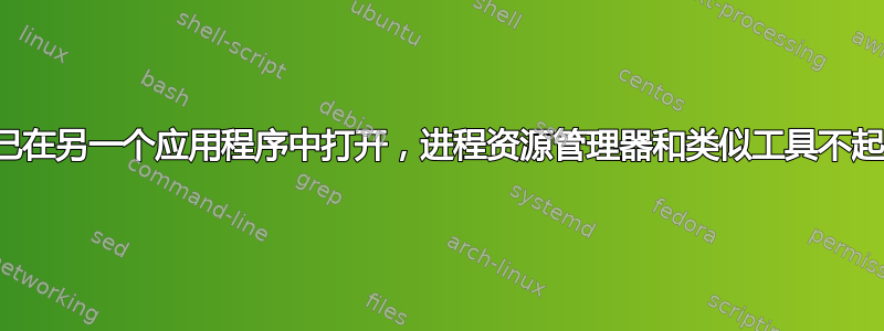 文件已在另一个应用程序中打开，进程资源管理器和类似工具不起作用