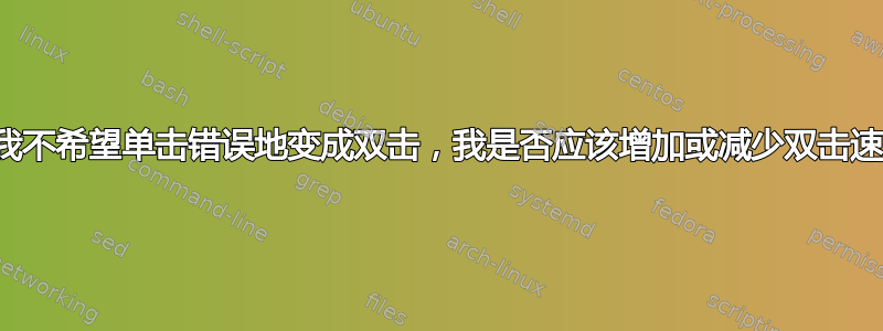 如果我不希望单击错误地变成双击，我是否应该增加或减少双击速度？