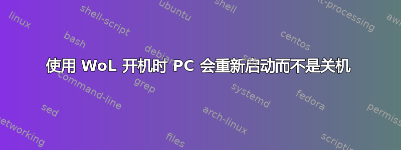 使用 WoL 开机时 PC 会重新启动而不是关机