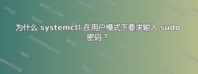 为什么 systemctl 在用户模式下要求输入 sudo 密码？