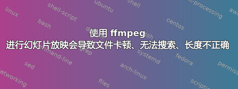 使用 ffmpeg 进行幻灯片放映会导致文件卡顿、无法搜索、长度不正确