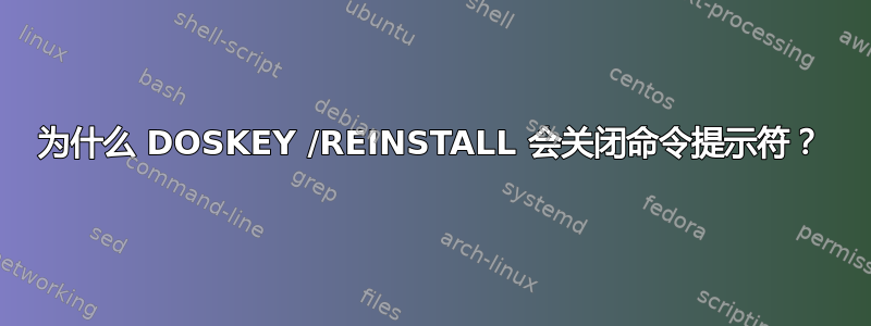 为什么 DOSKEY /REINSTALL 会关闭命令提示符？