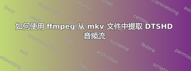 如何使用 ffmpeg 从 mkv 文件中提取 DTSHD 音频流