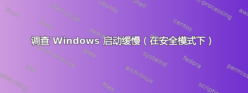 调查 Windows 启动缓慢（在安全模式下）