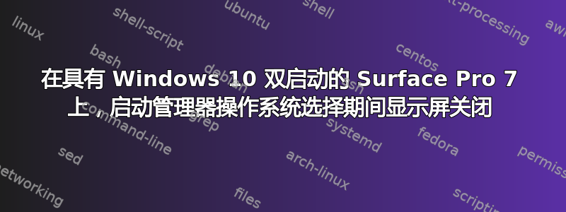 在具有 Windows 10 双启动的 Surface Pro 7 上，启动管理器操作系统选择期间显示屏关闭