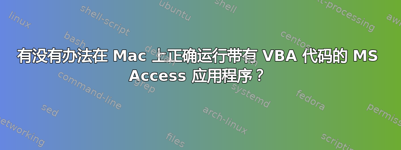 有没有办法在 Mac 上正确运行带有 VBA 代码的 MS Access 应用程序？