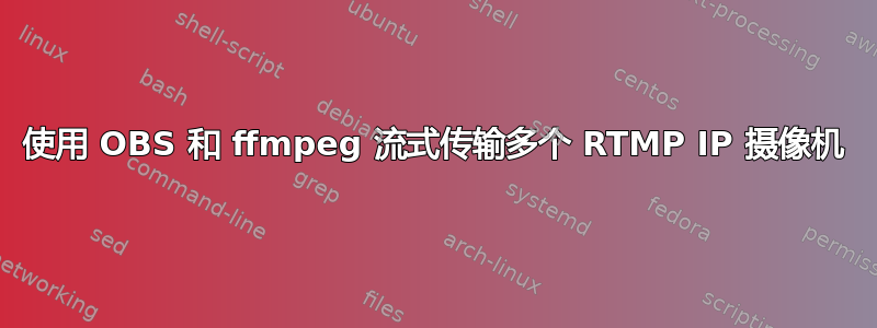 使用 OBS 和 ffmpeg 流式传输多个 RTMP IP 摄像机