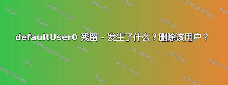 defaultUser0 残留 - 发生了什么？删除该用户？