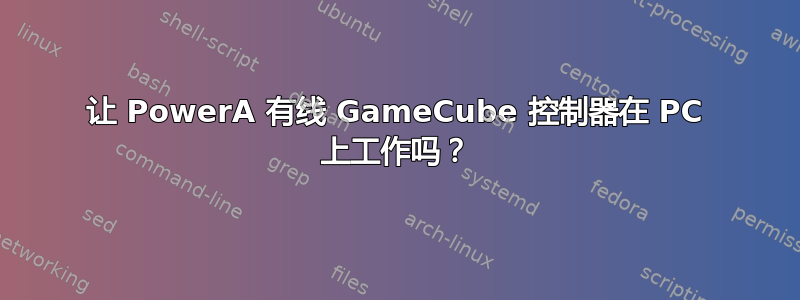 让 PowerA 有线 GameCube 控制器在 PC 上工作吗？