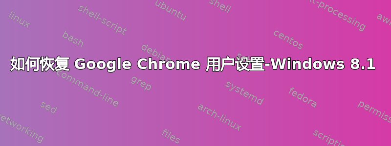 如何恢复 Google Chrome 用户设置-Windows 8.1