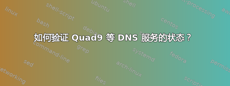 如何验证 Quad9 等 DNS 服务的状态？