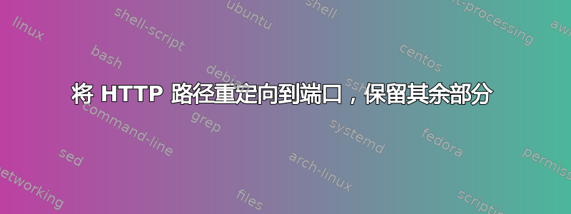 将 HTTP 路径重定向到端口，保留其余部分