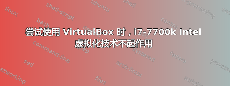 尝试使用 VirtualBox 时，i7-7700k Intel 虚拟化技术不起作用