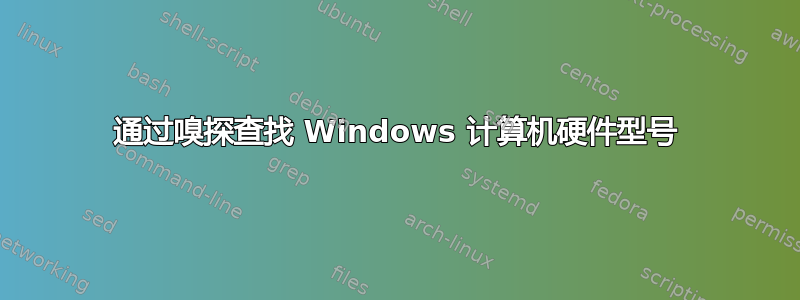 通过嗅探查找 Windows 计算机硬件型号