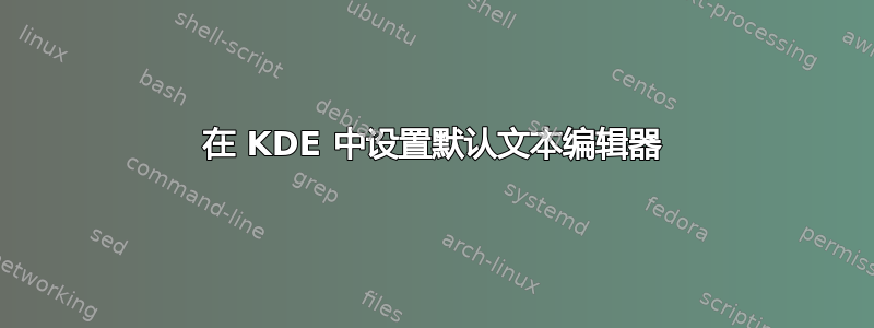 在 KDE 中设置默认文本编辑器