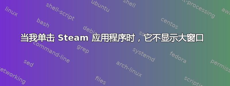 当我单击 Steam 应用程序时，它不显示大窗口 