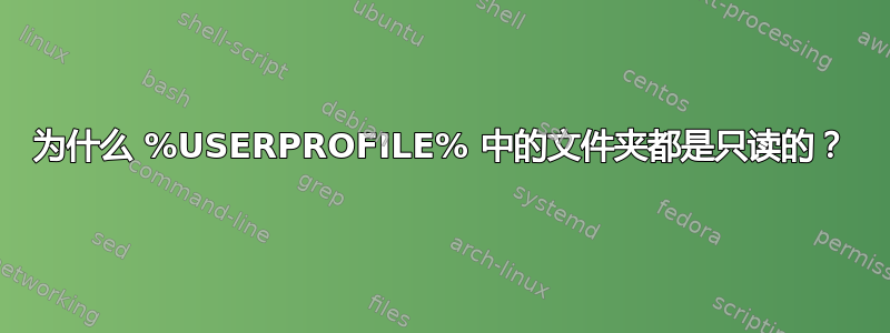 为什么 %USERPROFILE% 中的文件夹都是只读的？