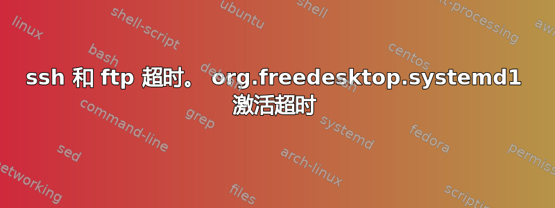 ssh 和 ftp 超时。 org.freedesktop.systemd1 激活超时