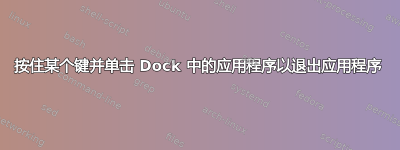 按住某个键并单击 Dock 中的应用程序以退出应用程序