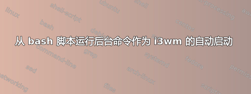 从 bash 脚本运行后台命令作为 i3wm 的自动启动