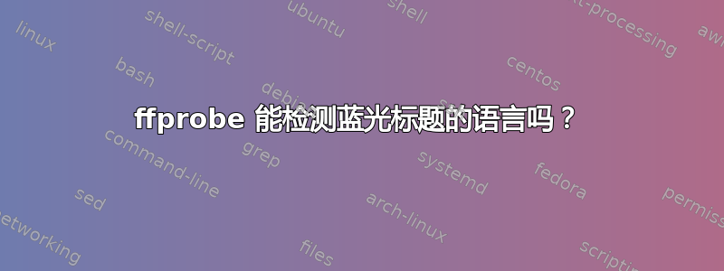 ffprobe 能检测蓝光标题的语言吗？