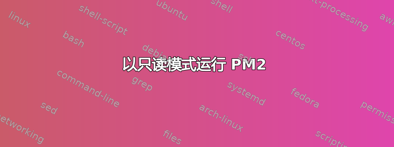 以只读模式运行 PM2