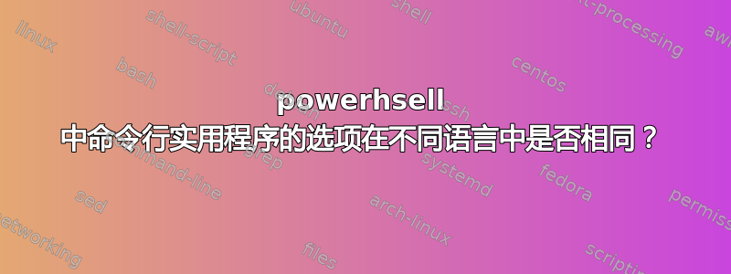 powerhsell 中命令行实用程序的选项在不同语言中是否相同？