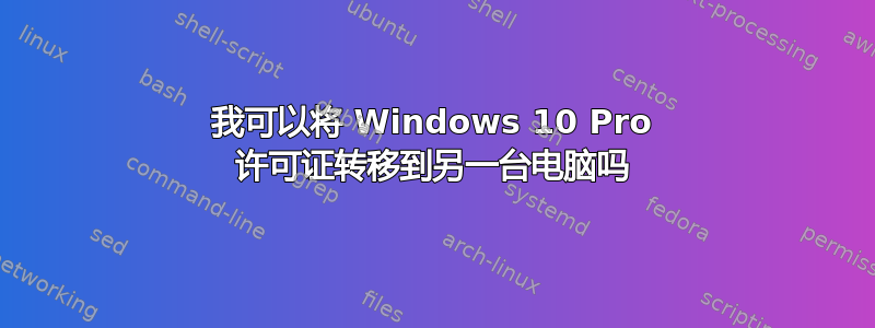 我可以将 Windows 10 Pro 许可证转移到另一台电脑吗