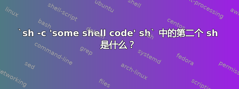 `sh -c 'some shell code' sh` 中的第二个 sh 是什么？