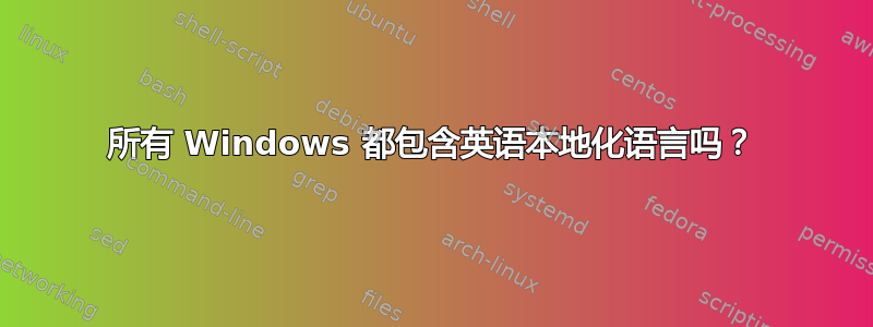 所有 Windows 都包含英语本地化语言吗？