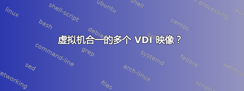 虚拟机合一的多个 VDI 映像？